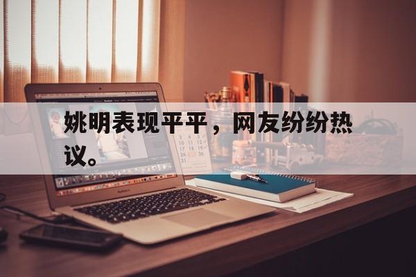 开云体云app官方网站-姚明表现平平，网友纷纷热议。