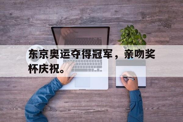 开云体云app官方网站-东京奥运夺得冠军，亲吻奖杯庆祝。