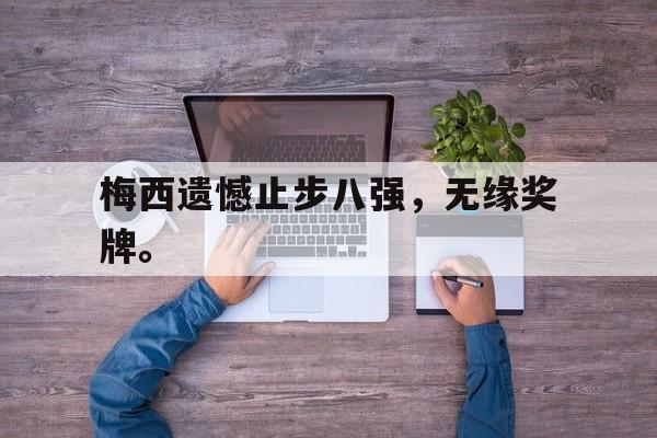 开云体云app官网登录入口-梅西遗憾止步八强，无缘奖牌。