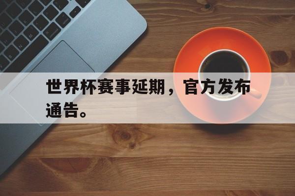 开云体云app官网登录入口-世界杯赛事延期，官方发布通告。