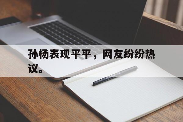 开云体云app官网登录入口-孙杨表现平平，网友纷纷热议。