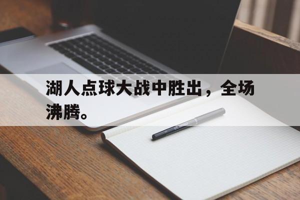 开云体云app官网登录入口-湖人点球大战中胜出，全场沸腾。