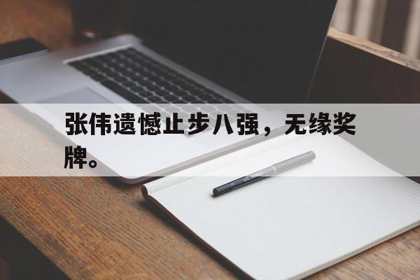 开云体云app官方网站-张伟遗憾止步八强，无缘奖牌。