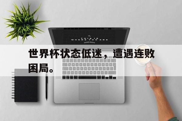 开云体云app官网登录入口-世界杯状态低迷，遭遇连败困局。