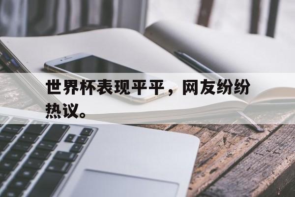 开云体云app官网登录入口-世界杯表现平平，网友纷纷热议。