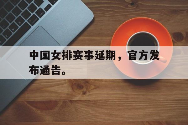 开云体云app官方网站-中国女排赛事延期，官方发布通告。