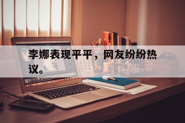 开云体云app官网登录入口-李娜表现平平，网友纷纷热议。