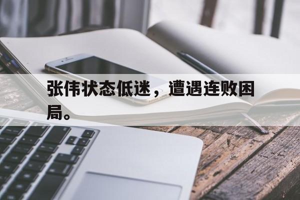 开云体云app官方网站-张伟状态低迷，遭遇连败困局。