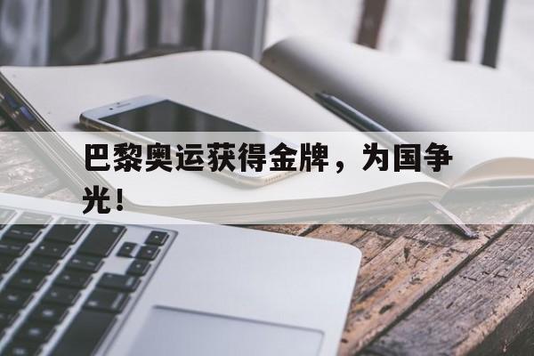 开云体云app官方网站-巴黎奥运获得金牌，为国争光！