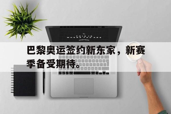 开云体云app官方网站-巴黎奥运签约新东家，新赛季备受期待。