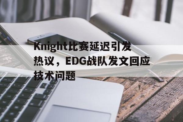 开云体云app官网登录入口-Knight比赛延迟引发热议，EDG战队发文回应技术问题