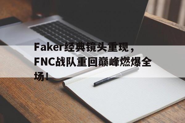 开云体云app官网登录入口-Faker经典镜头重现，FNC战队重回巅峰燃爆全场！