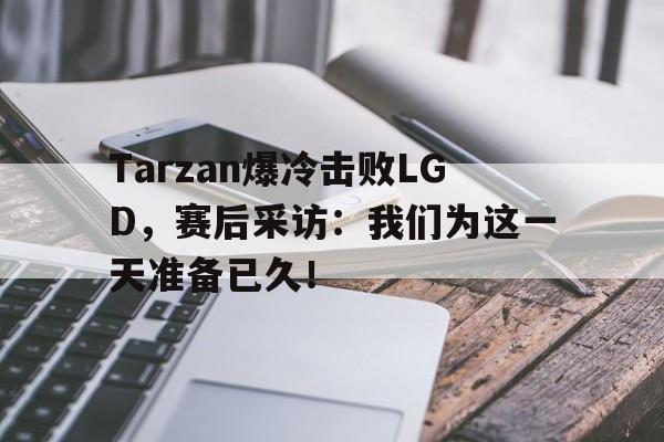 开云体云app官网登录入口-Tarzan爆冷击败LGD，赛后采访：我们为这一天准备已久！