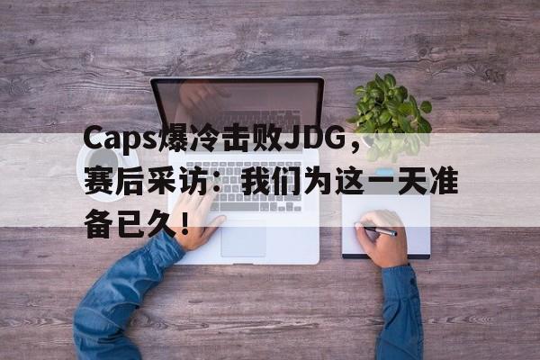 开云体云app官网登录入口-Caps爆冷击败JDG，赛后采访：我们为这一天准备已久！