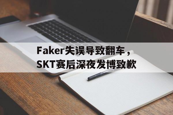 开云体云app官网登录入口-Faker失误导致翻车，SKT赛后深夜发博致歉
