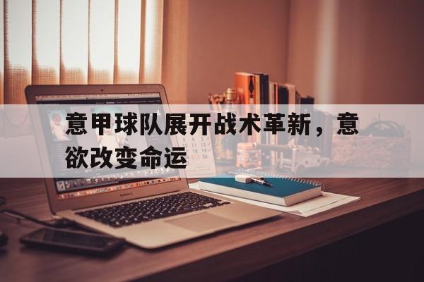 开云体云app官方网站-意甲球队展开战术革新，意欲改变命运